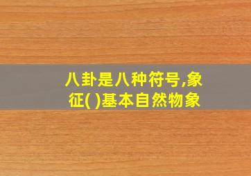 八卦是八种符号,象征( )基本自然物象